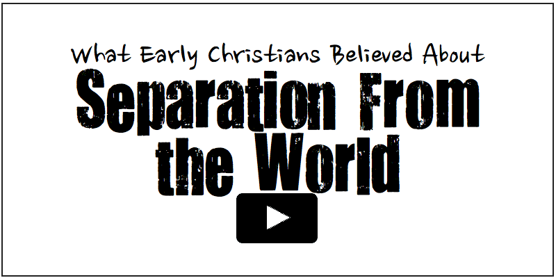 What Early Christians Believed about Separation from the world